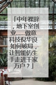 中年裸辞，地下室创业……傲意科技倪华良如何破局，让智能仿生手走进千家万户？