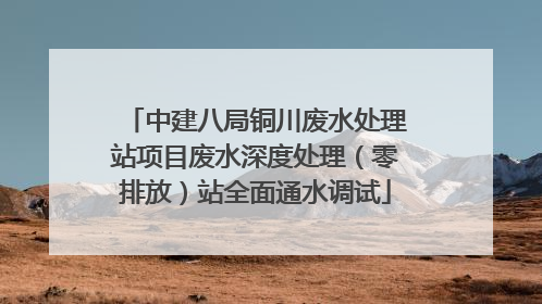 中建八局铜川废水处理站项目废水深度处理（零排放）站全面通水调试