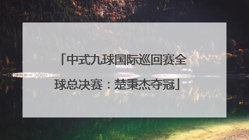 中式九球国际巡回赛全球总决赛：楚秉杰夺冠