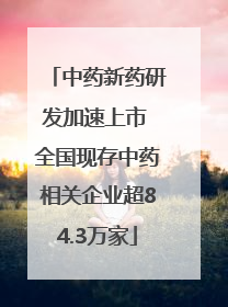 中药新药研发加速上市 全国现存中药相关企业超84.3万家