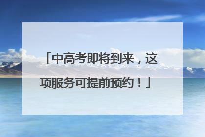 中高考即将到来，这项服务可提前预约！