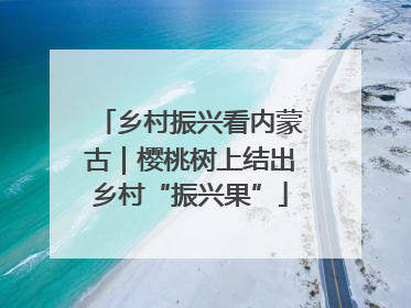 乡村振兴看内蒙古｜樱桃树上结出乡村“振兴果”