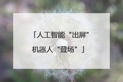 人工智能“出屏” 机器人“登场”
