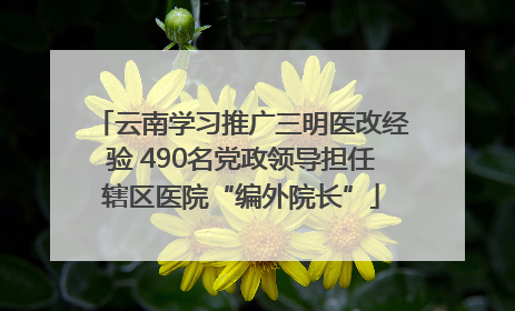 云南学习推广三明医改经验 490名党政领导担任辖区医院“编外院长”
