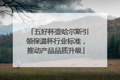五好杯壶哈尔斯引领保温杯行业标准，推动产品品质升级