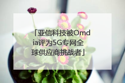 亚信科技被Omdia评为5G专网全球供应商挑战者