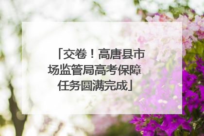 交卷！高唐县市场监管局高考保障任务圆满完成