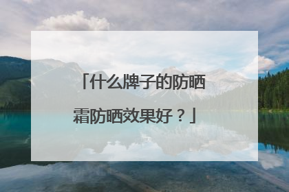 什么牌子的防晒霜防晒效果好？