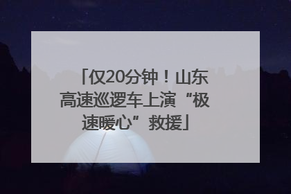 仅20分钟！山东高速巡逻车上演“极速暖心”救援