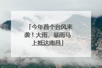 今年首个台风来袭！大雨、暴雨马上抵达南昌