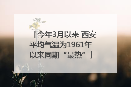 今年3月以来 西安平均气温为1961年以来同期“最热”