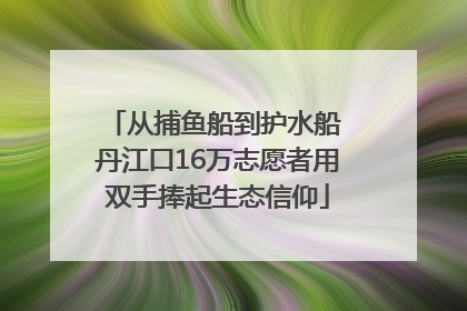 从捕鱼船到护水船 丹江口16万志愿者用双手捧起生态信仰