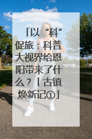 以“科”促旅：科普大视界给恩阳带来了什么？丨古镇焕新记①