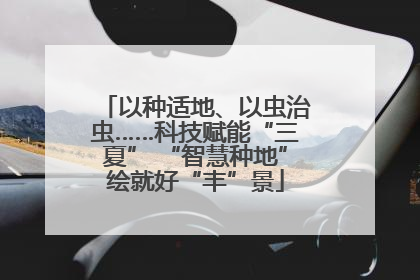 以种适地、以虫治虫……科技赋能“三夏” “智慧种地”绘就好“丰”景