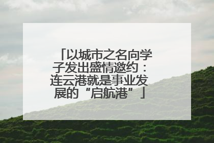 以城市之名向学子发出盛情邀约：连云港就是事业发展的“启航港”