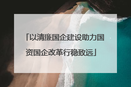 以清廉国企建设助力国资国企改革行稳致远