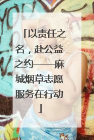 以责任之名，赴公益之约——麻城烟草志愿服务在行动