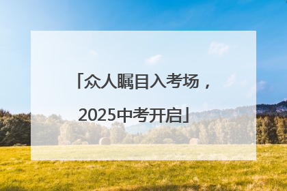 众人瞩目入考场，2025中考开启