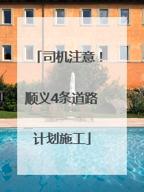 司机注意！顺义4条道路计划施工