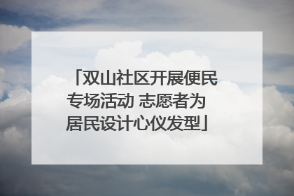 双山社区开展便民专场活动 志愿者为居民设计心仪发型