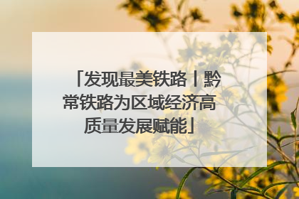 发现最美铁路丨黔常铁路为区域经济高质量发展赋能