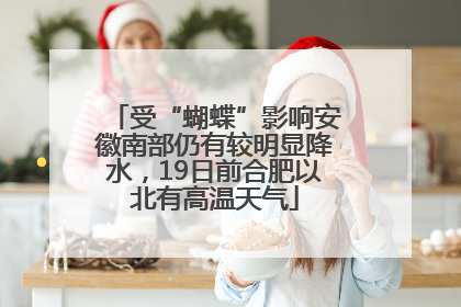 受“蝴蝶”影响安徽南部仍有较明显降水，19日前合肥以北有高温天气