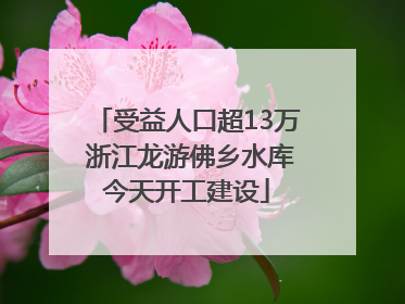 受益人口超13万 浙江龙游佛乡水库今天开工建设