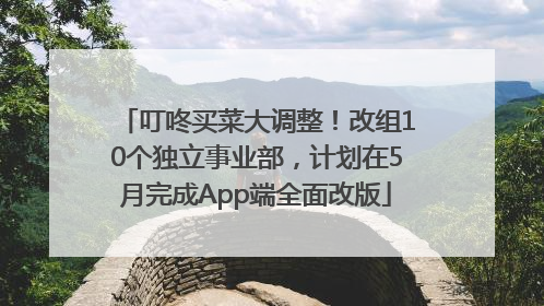 叮咚买菜大调整！改组10个独立事业部，计划在5月完成App端全面改版
