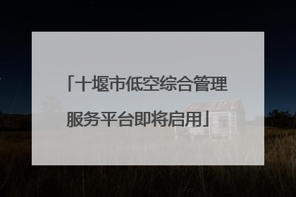 十堰市低空综合管理服务平台即将启用