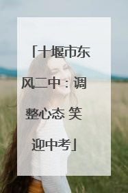 十堰市东风二中：调整心态 笑迎中考
