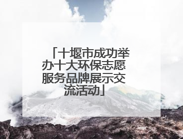 十堰市成功举办十大环保志愿服务品牌展示交流活动
