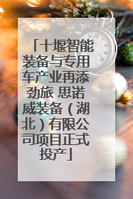 十堰智能装备与专用车产业再添劲旅 思诺威装备（湖北）有限公司项目正式投产