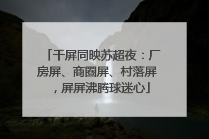 千屏同映苏超夜：厂房屏、商圈屏、村落屏，屏屏沸腾球迷心