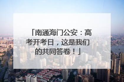 南通海门公安：高考开考日，这是我们的共同答卷！