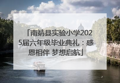 南靖县实验小学2025届六年级毕业典礼：感恩相伴 梦想启航