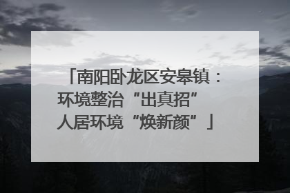 南阳卧龙区安皋镇：环境整治“出真招” 人居环境“焕新颜”