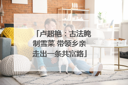 卢超艳：古法腌制雪菜 带领乡亲走出一条共富路