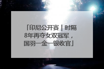 印尼公开赛｜时隔8年再夺女双冠军，国羽一金一银收官