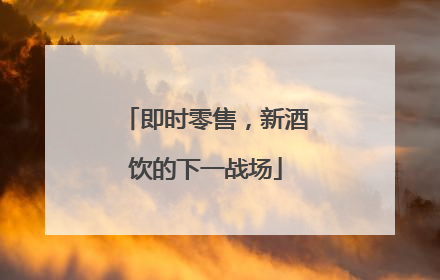 即时零售，新酒饮的下一战场