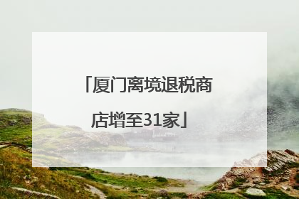 厦门离境退税商店增至31家