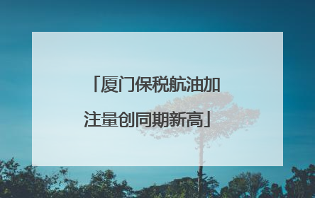 厦门保税航油加注量创同期新高