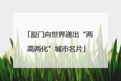 厦门向世界递出“两高两化”城市名片