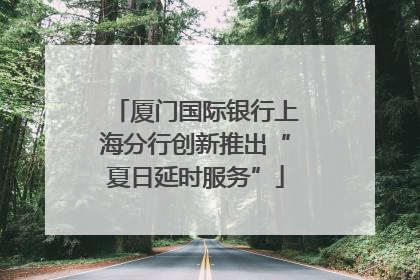 厦门国际银行上海分行创新推出“夏日延时服务”