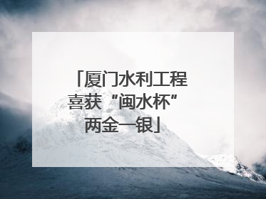 厦门水利工程喜获“闽水杯”两金一银