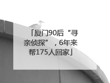 厦门90后“寻亲侦探”，6年来帮175人回家