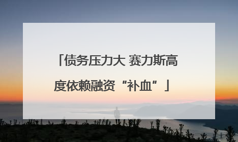 债务压力大 赛力斯高度依赖融资“补血”