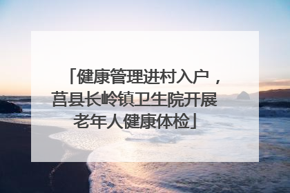 健康管理进村入户，莒县长岭镇卫生院开展老年人健康体检