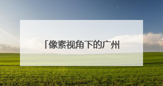 像素视角下的广州，你AI了吗？
