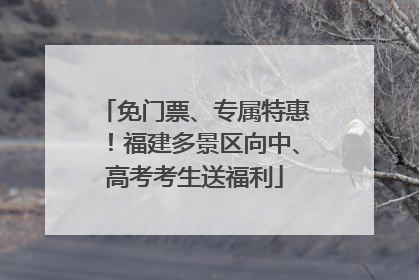 免门票、专属特惠！福建多景区向中、高考考生送福利
