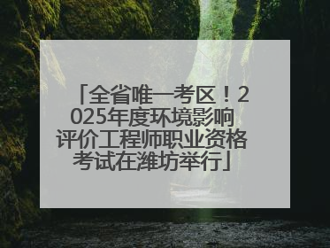 全省唯一考区！2025年度环境影响评价工程师职业资格考试在潍坊举行